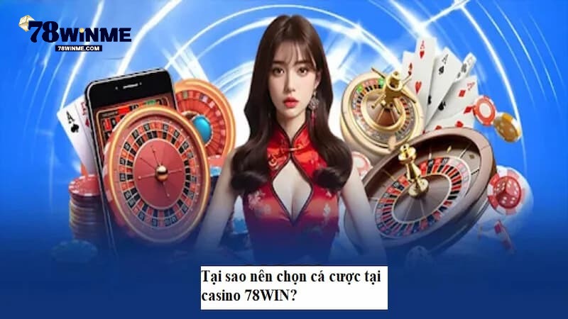 Vì sao bạn nên tham gia trải nghiệm casino 78win?